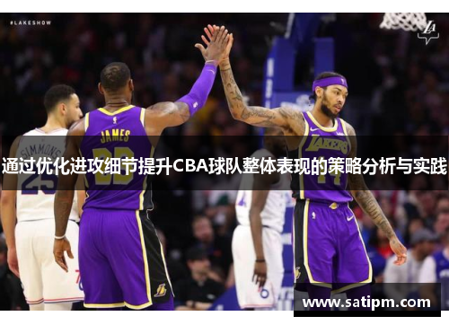 通过优化进攻细节提升CBA球队整体表现的策略分析与实践