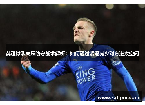 英超球队高压防守战术解析：如何通过紧逼减少对方进攻空间