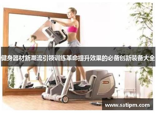 健身器材新潮流引领训练革命提升效果的必备创新装备大全