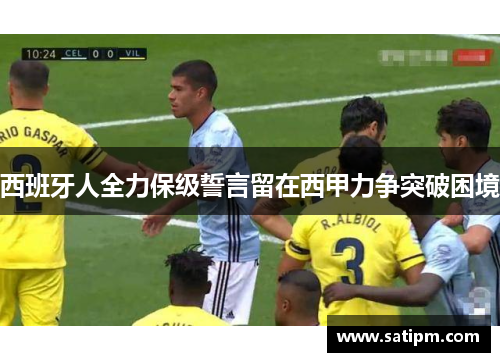 西班牙人全力保级誓言留在西甲力争突破困境