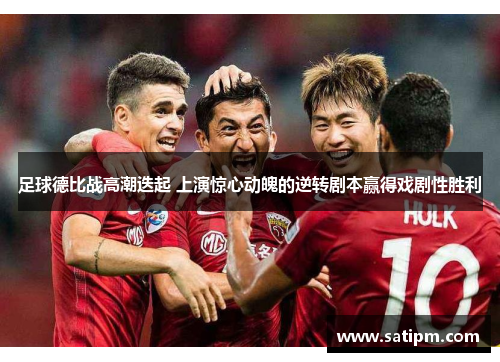 足球德比战高潮迭起 上演惊心动魄的逆转剧本赢得戏剧性胜利