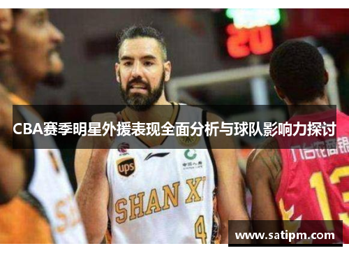 CBA赛季明星外援表现全面分析与球队影响力探讨