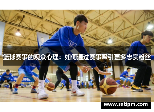 篮球赛事的观众心理：如何通过赛事吸引更多忠实粉丝