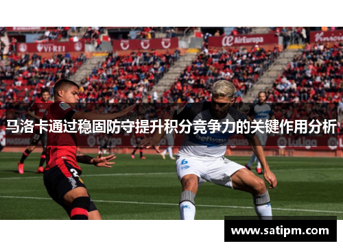 马洛卡通过稳固防守提升积分竞争力的关键作用分析